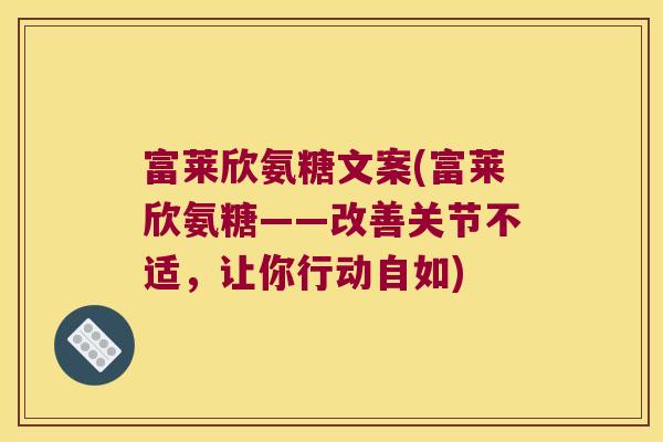 富莱欣氨糖文案(富莱欣氨糖——改善关节不适,让你行动自如)