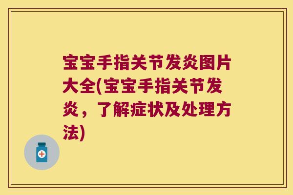 宝宝手指关节发炎图片大全(宝宝手指关节发炎,了解症状及处理方法)