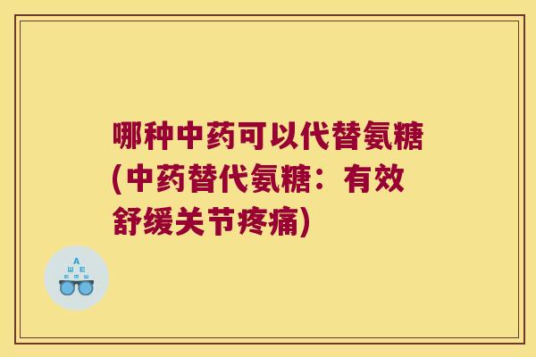 哪种中药可以代替氨糖(中药替代氨糖:有效舒缓关节疼痛)
