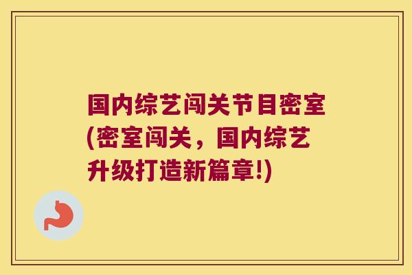 国内综艺闯关节目密室(密室闯关,国内综艺升级打造新篇章!)