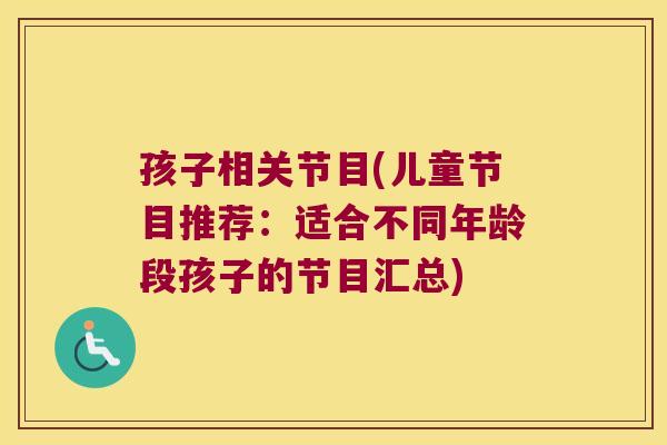 孩子相关节目(儿童节目推荐:适合不同年龄段孩子的节目汇总)