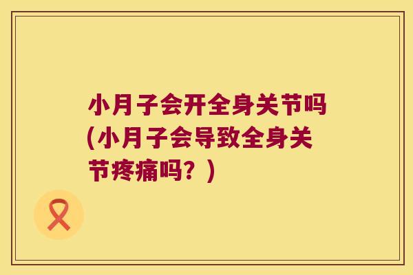 小月子会开全身关节吗(小月子会导致全身关节疼痛吗?)