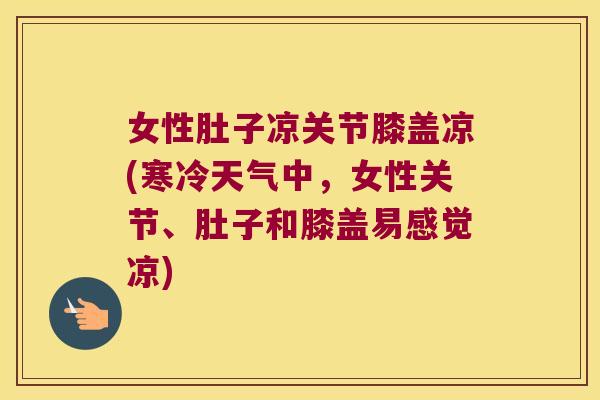 女性肚子凉关节膝盖凉(寒冷天气中,女性关节、肚子和膝盖易感觉凉)