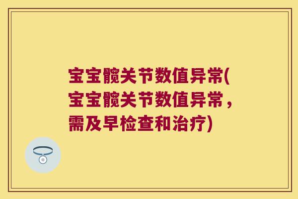 宝宝髋关节数值异常(宝宝髋关节数值异常,需及早检查和) 宝宝髋关节数值异常(宝宝髋关节数值异常,需及早检查和)