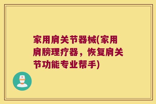 家用肩关节器械(家用肩膀理疗器,恢复肩关节功能专业帮手) 家用肩关节器械(家用肩膀理疗器,恢复肩关节功能专业帮手)