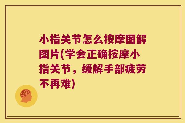 小指关节怎么按摩图解图片(学会正确按摩小指关节,缓解手部疲劳不再难)
