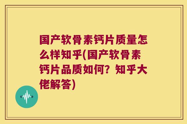 国产软骨素钙片质量怎么样知乎(国产软骨素钙片品质如何?知乎大佬解答)