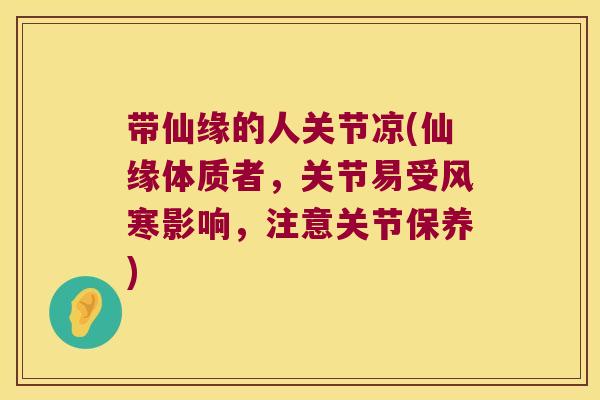 带仙缘的人关节凉(仙缘体质者,关节易受风寒影响,注意关节保养)