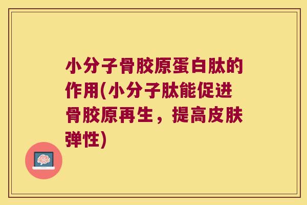 小分子骨胶原蛋白肽的作用(小分子肽能促进骨胶原再生,提高皮肤弹性)