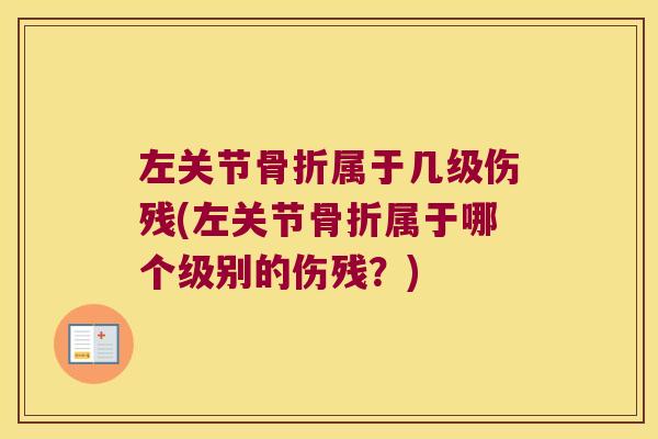 左关节骨折属于几级伤残(左关节骨折属于哪个级别的伤残?)