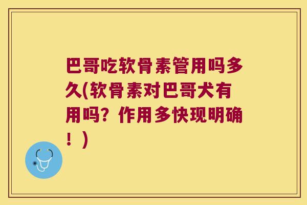巴哥吃软骨素管用吗多久(软骨素对巴哥犬有用吗?作用多快现明确!)