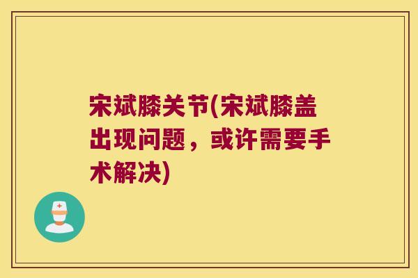 宋斌膝关节(宋斌膝盖出现问题,或许需要手术解决)