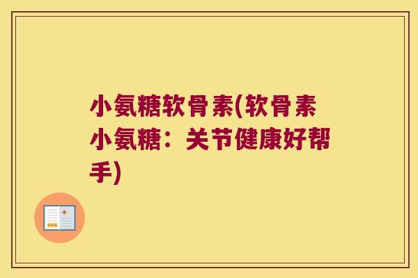 小氨糖软骨素(软骨素小氨糖：关节健康好帮手)