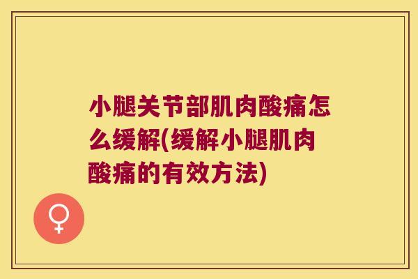 小腿关节部肌肉酸痛怎么缓解(缓解小腿肌肉酸痛的有效方法)