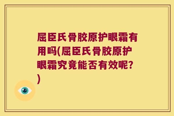 屈臣氏骨胶原护眼霜有用吗(屈臣氏骨胶原护眼霜究竟能否有效呢?)