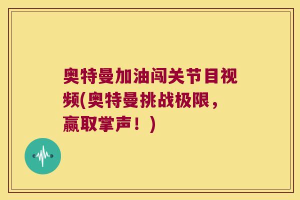 奥特曼加油闯关节目视频(奥特曼挑战极限,赢取掌声!)