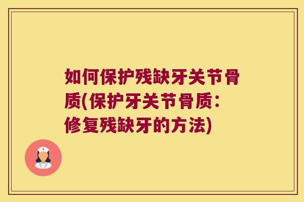 如何保护残缺牙关节骨质(保护牙关节骨质:修复残缺牙的方法)