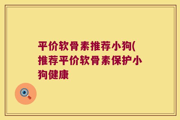 平价软骨素推荐小狗(推荐平价软骨素保护小狗健康