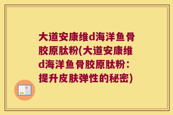 大道安康维d海洋鱼骨胶原肽粉(大道安康维d海洋鱼骨胶原肽粉：提升皮肤弹性的秘密)