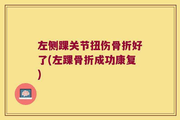 左侧踝关节扭伤好了(左踝成功康复) 左侧踝关节扭伤好了(左踝成功康复)