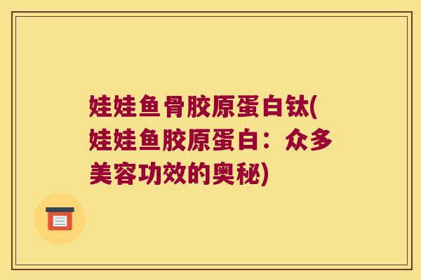 娃娃鱼骨胶原蛋白钛(娃娃鱼胶原蛋白:众多美容功效的奥秘)