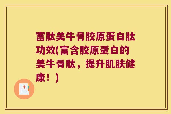 富肽美牛骨胶原蛋白肽功效(富含胶原蛋白的美牛骨肽,提升肌肤健康!)