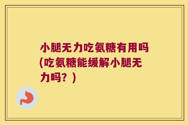 小腿无力吃氨糖有用吗(吃氨糖能缓解小腿无力吗?)