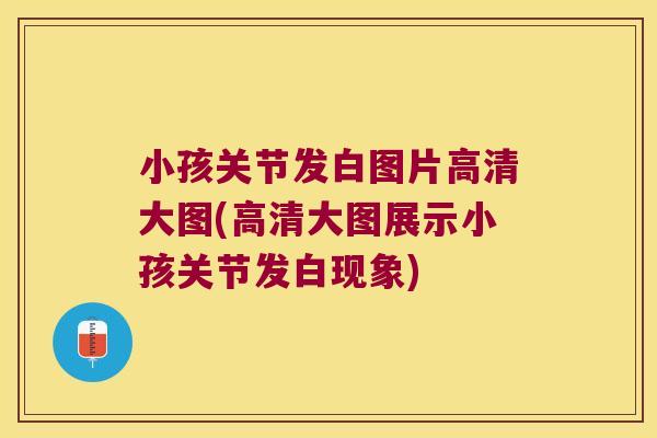 小孩关节发白图片高清大图(高清大图展示小孩关节发白现象)
