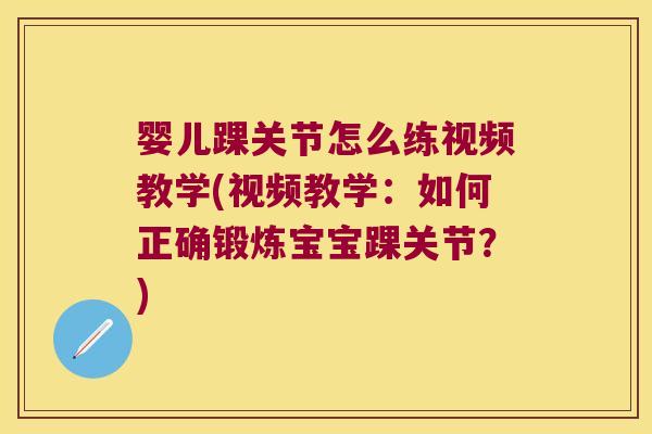 婴儿踝关节怎么练视频教学(视频教学:如何正确锻炼宝宝踝关节?)