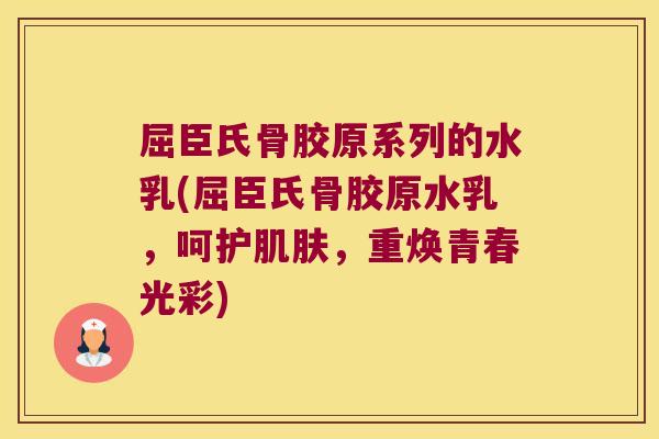 屈臣氏骨胶原系列的水乳(屈臣氏骨胶原水乳,呵护肌肤,重焕青春光彩)