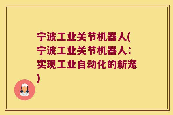 宁波工业关节机器人(宁波工业关节机器人:实现工业自动化的新宠)