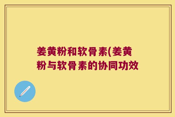 姜黄粉和软骨素(姜黄粉与软骨素的协同功效