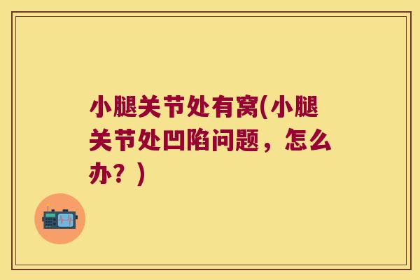 小腿关节处有窝(小腿关节处凹陷问题,怎么办?)