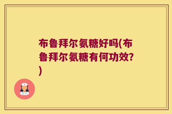 布鲁拜尔氨糖好吗(布鲁拜尔氨糖有何功效?)