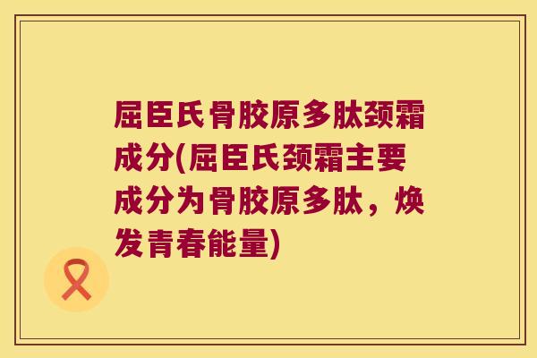屈臣氏骨胶原多肽颈霜成分(屈臣氏颈霜主要成分为骨胶原多肽,焕发青春能量)