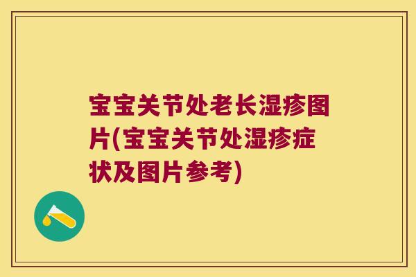 宝宝关节处老长湿疹图片(宝宝关节处湿疹症状及图片参考)