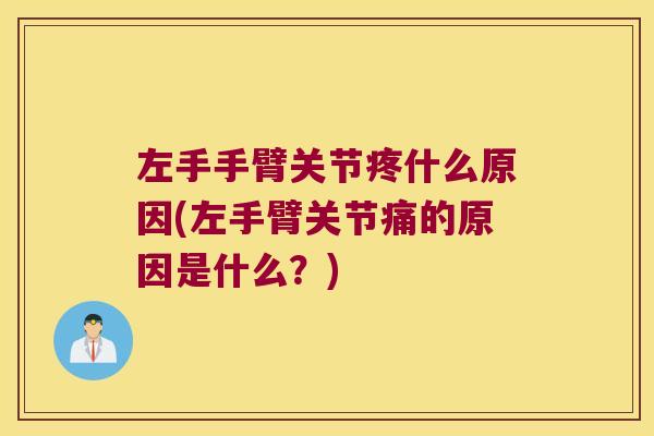 左手手臂关节疼什么原因(左手臂关节痛的原因是什么?)