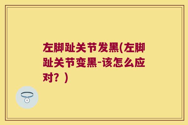 左脚趾关节发黑(左脚趾关节变黑-该怎么应对?)