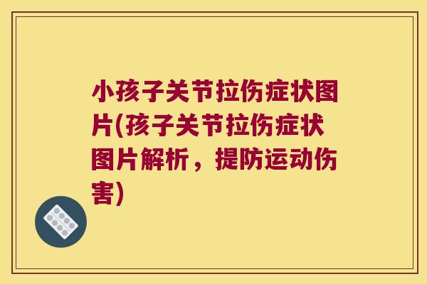 小孩子关节拉伤症状图片(孩子关节拉伤症状图片解析,提防运动伤害)