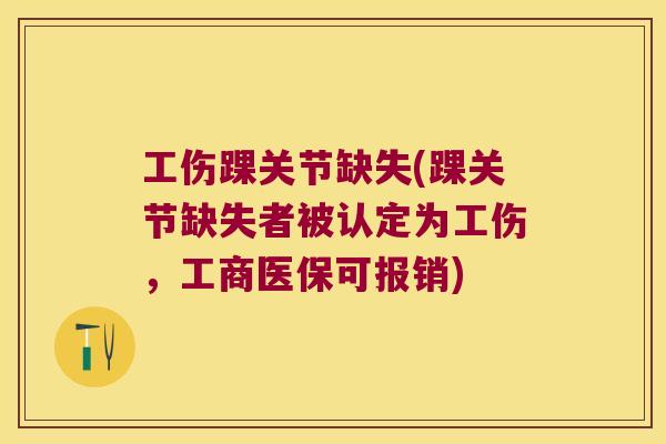 工伤踝关节缺失(踝关节缺失者被认定为工伤,工商医保可报销)