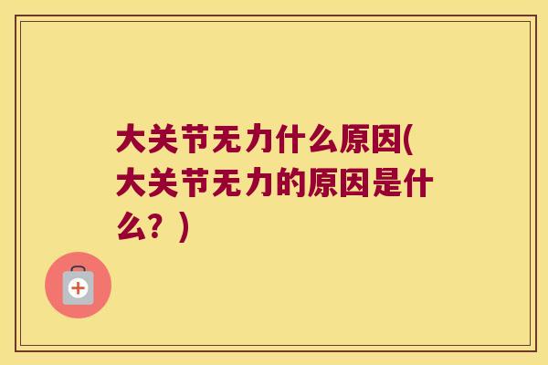 大关节无力什么原因(大关节无力的原因是什么?)