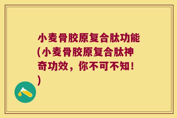 小麦骨胶原复合肽功能(小麦骨胶原复合肽神奇功效,你不可不知!)