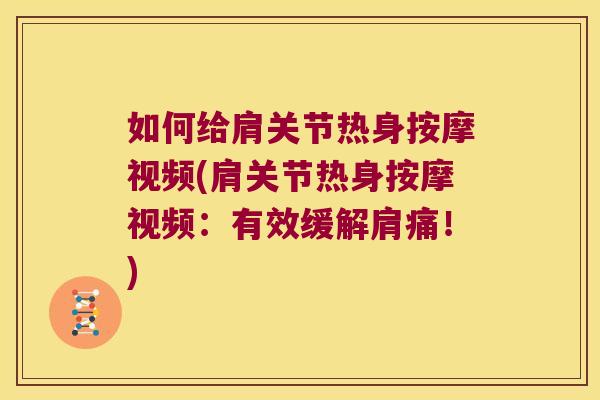 如何给肩关节热身按摩视频(肩关节热身按摩视频:有效缓解肩痛!)