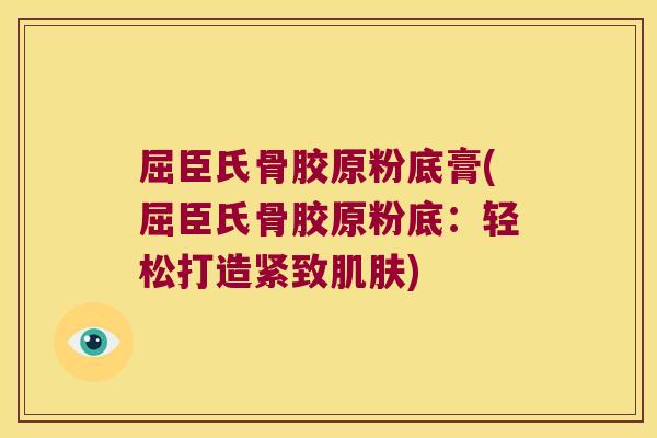 屈臣氏骨胶原粉底膏(屈臣氏骨胶原粉底:轻松打造紧致肌肤)