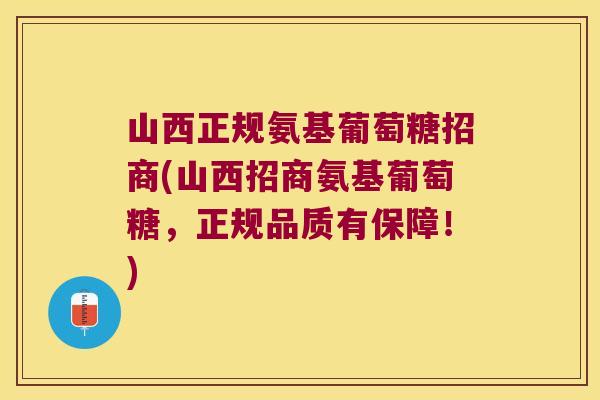 山西正规氨基葡萄糖招商(山西招商氨基葡萄糖,正规品质有保障!)