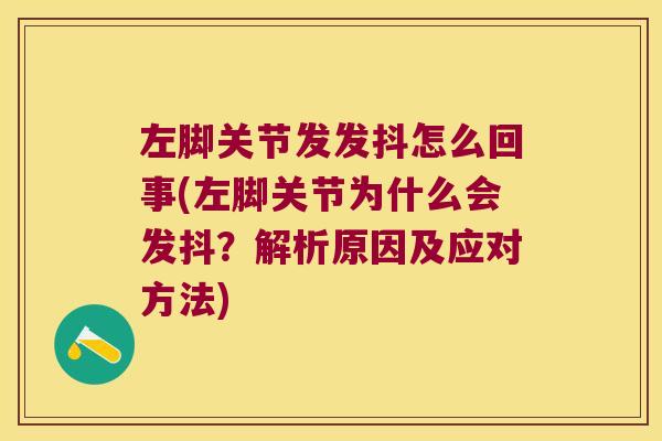 左脚关节发发抖怎么回事(左脚关节为什么会发抖?解析原因及应对方法)