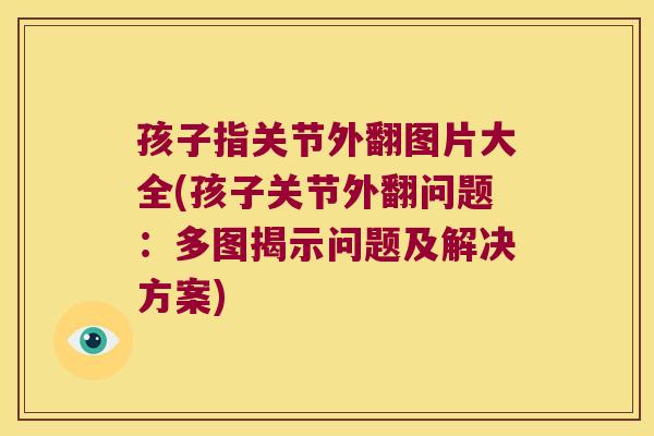 孩子指关节外翻图片大全(孩子关节外翻问题:多图揭示问题及解决方案)