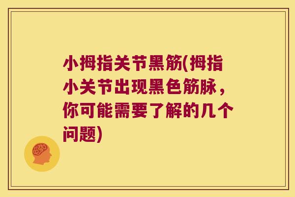 小拇指关节黑筋(拇指小关节出现黑色筋脉,你可能需要了解的几个问题) 小拇指关节黑筋(拇指小关节出现黑色筋脉,你可能需要了解的几个问题)