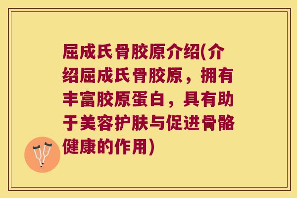 屈成氏骨胶原介绍(介绍屈成氏骨胶原,拥有丰富胶原蛋白,具有助于美容护肤与促进骨骼健康的作用) 屈成氏骨胶原介绍(介绍屈成氏骨胶原,拥有丰富胶原蛋白,具有助于美容护肤与促进骨骼健康的作用)