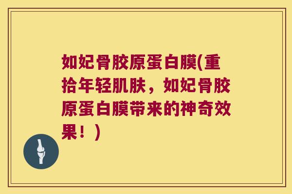 如妃骨胶原蛋白膜(重拾年轻肌肤,如妃骨胶原蛋白膜带来的神奇效果!)